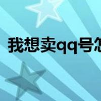 我想卖qq号怎么卖的（我想卖qq号怎么卖）