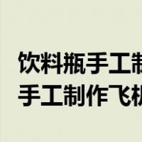 饮料瓶手工制作飞机模型简单方便的（饮料瓶手工制作飞机）