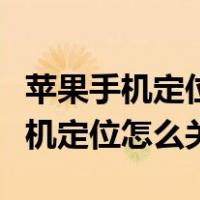苹果手机定位怎么关闭不让对方看到（苹果手机定位怎么关）