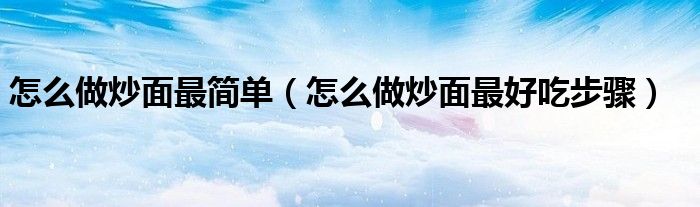 怎么做炒面最简单（怎么做炒面最好吃步骤）