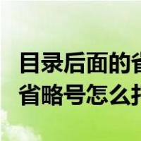 目录后面的省略号怎么打不出来（目录后面的省略号怎么打）