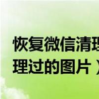 恢复微信清理过的图片苹果手机（恢复微信清理过的图片）