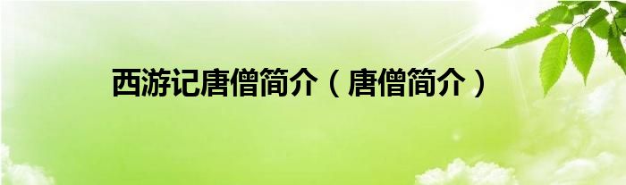西游记唐僧简介（唐僧简介）