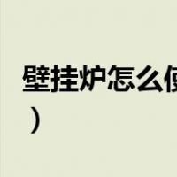 壁挂炉怎么使用热水器（壁挂炉怎么使用热水）
