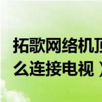 拓歌网络机顶盒怎么连接电视（网络机顶盒怎么连接电视）