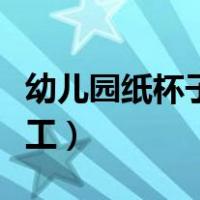 幼儿园纸杯子创意手工（幼儿园纸杯最简单手工）