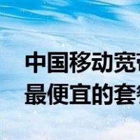 中国移动宽带套餐价格表2023年（中国移动最便宜的套餐）