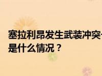 塞拉利昂发生武装冲突一天后，大部分带头者都已被逮捕 这是什么情况？