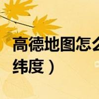 高德地图怎么知道经纬度（高德地图怎么看经纬度）