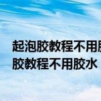 起泡胶教程不用胶水不用洗洁精不用洗衣液不用黏土（起泡胶教程不用胶水）