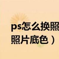 ps怎么换照片底色白色换成红色（ps怎么换照片底色）