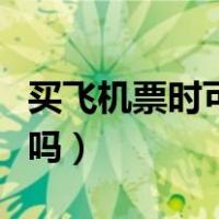 买飞机票时可以选座位吗（飞机买票可以选座吗）