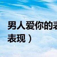 男人爱你的表现有哪些（一个男人不在乎你的表现）