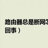 路由器总是断网怎么回事 重启就好了（路由器总是断网怎么回事）