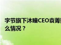 字节旗下沐瞳CEO袁菁回应出售传闻：继续独立运营 这是什么情况？