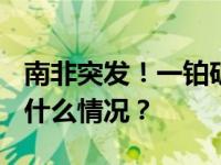南非突发！一铂矿发生事故，11死75伤 这是什么情况？