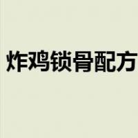 炸鸡锁骨配方视频（炸鸡锁骨的配料及做法）