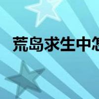 荒岛求生中怎么生火（荒岛求生怎么生火）
