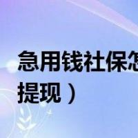 急用钱社保怎么搞出钱来（社保账户余额怎么提现）