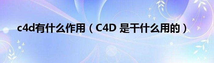 c4d有什么作用（C4D 是干什么用的）