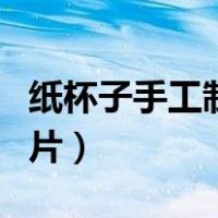 纸杯子手工制作图片大全（纸杯子手工制作图片）