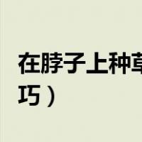 在脖子上种草莓怎么弄（在脖子上种草莓的技巧）