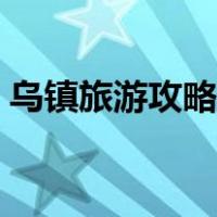 乌镇旅游攻略自由行（西塘和乌镇哪个好玩）