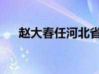 赵大春任河北省副省长 这是什么情况？