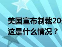 美国宣布制裁20多名涉及伊朗的个人和实体 这是什么情况？
