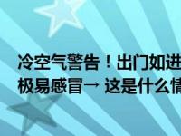 冷空气警告！出门如进冰窟！气温骤降近15℃！这些地方，极易感冒→ 这是什么情况？