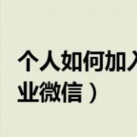 个人如何加入企业微信群聊（个人如何加入企业微信）