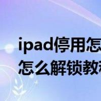 ipad停用怎么解锁教程爱思助手（ipad停用怎么解锁教程）