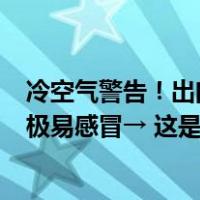 冷空气警告！出门如进冰窟！气温骤降近15℃！这些地方，极易感冒→ 这是什么情况？