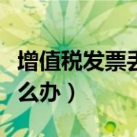 增值税发票丢了怎么办呢（增值税发票丢了怎么办）