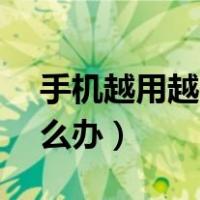 手机越用越卡怎么办vivo（手机越用越卡怎么办）
