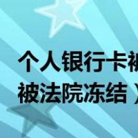 个人银行卡被法院冻结该怎么办（个人银行卡被法院冻结）