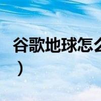 谷歌地球怎么看街景图（谷歌地球怎么看街景）