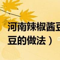 河南辣椒酱豆做法最正宗的做法（河南辣椒酱豆的做法）