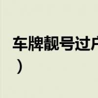车牌靓号过户方法拍卖吗（车牌靓号过户方法）