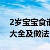 2岁宝宝食谱大全及做法图解（2岁宝宝食谱大全及做法）