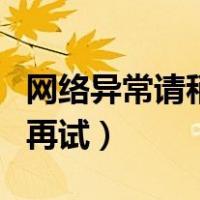 网络异常请稍后再试怎么办（网络异常请稍后再试）