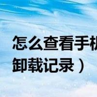 怎么查看手机卸载软件的记录（查看手机软件卸载记录）