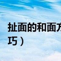 扯面的和面方法技巧视频（扯面的和面方法技巧）
