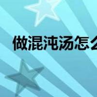 做混沌汤怎么调好吃（混沌汤怎么调好吃）
