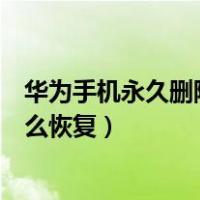 华为手机永久删除的照片怎么恢复（华为手机照片删除了怎么恢复）