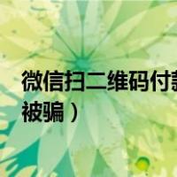 微信扫二维码付款被骗能追回吗安全吗（微信扫二维码付款被骗）