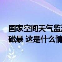 国家空间天气监测预警中心：12月4日可能发生小到中等地磁暴 这是什么情况？