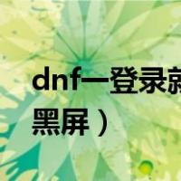 dnf一登录就全屏黑屏（win10dnf登录全屏黑屏）