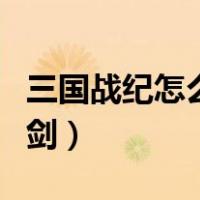 三国战纪怎么拿四剑武器（三国战纪怎么拿四剑）