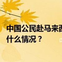 中国公民赴马来西亚有最新入境要求，中领馆发布提醒 这是什么情况？